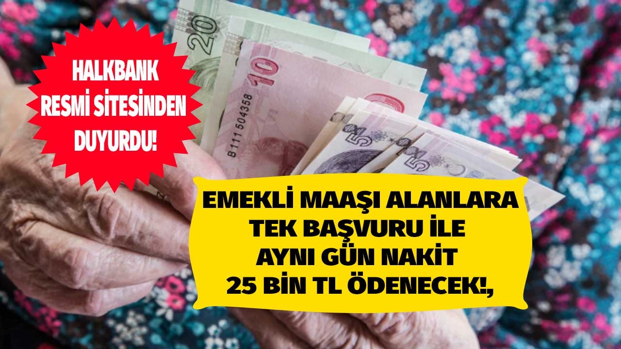 Emekli maaşı olanlara Halkbank mutlu edecek haberi verdi tek başvuru ile 25 bin TL aynı gün nakit ödenecek!