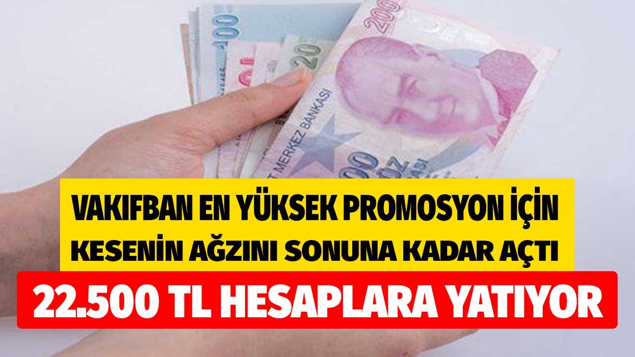 Vakıfbank en yüksek promosyonu vermek için kesenin ağzını sonuna kadar açtı o kişilere 16 Kasım tarihinde 22.500 TL ödeyecek!