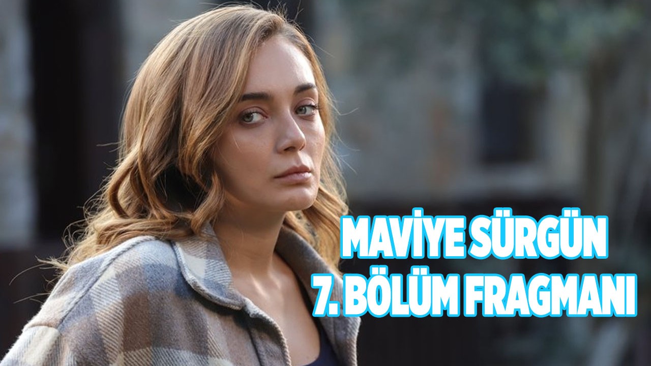 Maviye Sürgün 7. yeni bölüm fragmanı yayınlandı mı? 24 Temmuz'da Maviye Sürgün'de neler olacak?