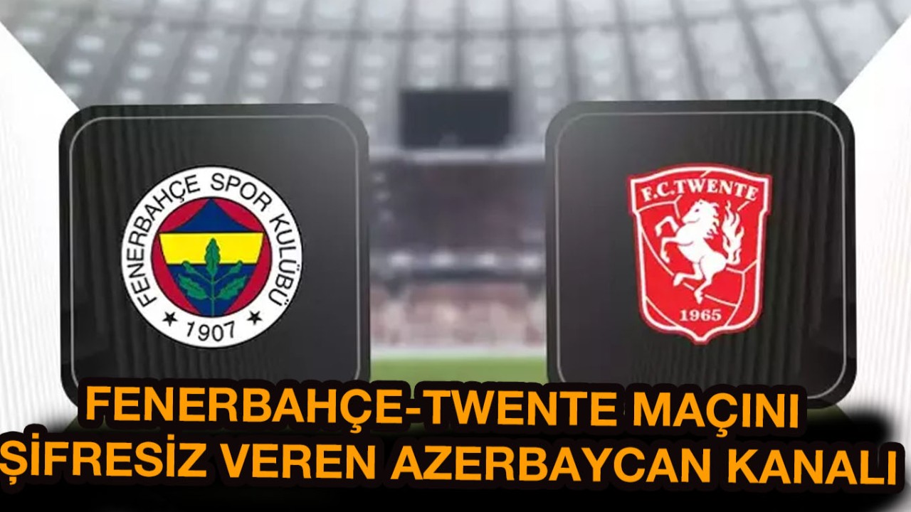 Fenerbahçe Twente maçı şifresiz hangi kanalda? FB maçını şifresiz canlı veren,  Arap,  Avrupa ve Azerbaycan kanalları hangileri?