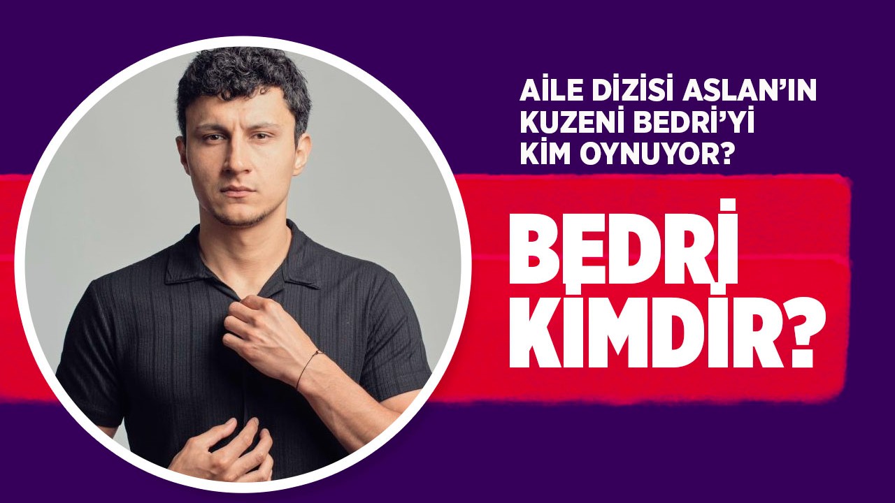 Aile dizisi Bedri kimdir,  nereli kaç yaşında? Aile'de Bedri'yi kim oynuyor,  gerçek adı ne?