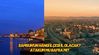 Samsun'da hangi ilçe il olacak? Bafra veya Atakum il olabilir mi? Hangisi il olacak?