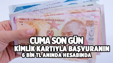 Kimlik kartıyla başvuru yapanların hesabına 6 bin TL yatırılıyor! Cuma son gün