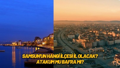 Samsun'da hangi ilçe il olacak? Bafra veya Atakum il olabilir mi? Hangisi il olacak?