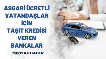 Asgari ücretliler dikkat! Bu bankalardan taşıt kredisi alabilirsiniz