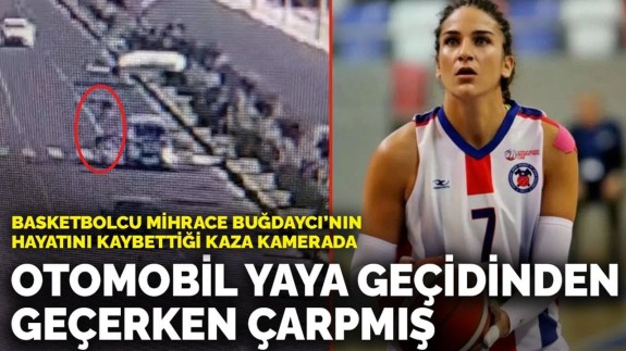 Genç basketbolcu Mihrace Buğdaycı’nın hayatını kaybettiği kaza anı saniye saniye kamerada